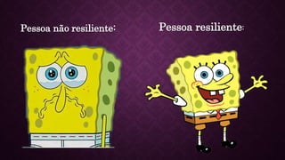 Pessoa não resiliente: Pessoa resiliente:
 