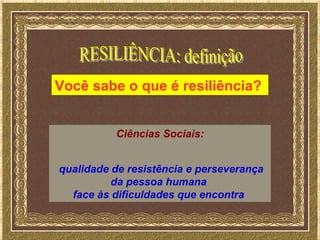 Você sabe o que é resiliência?


          Ciências Sociais:


qualidade de resistência e perseverança
          da pessoa humana
  face às dificuldades que encontra
 
