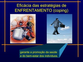 Eficácia das estratégias de
ENFRENTAMENTO (coping)




  garante a promoção da saúde
  e do bem-estar dos indivíduos.
 