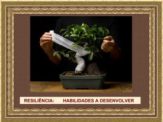RESILIÊNCIA:   HABILIDADES A DESENVOLVER
 