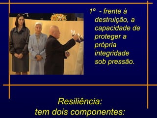1º - frente à
              destruição, a
              capacidade de
              proteger a
              própria
              integridade
              sob pressão.




     Resiliência:
tem dois componentes::
 