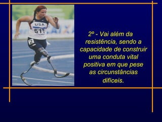2º - Vai além da
  resistência, sendo a
capacidade de construir
   uma conduta vital
 positiva em que pese
    as circunstâncias
         difíceis.
 