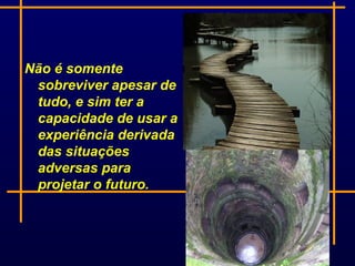 Não é somente
 sobreviver apesar de
 tudo, e sim ter a
 capacidade de usar a
 experiência derivada
 das situações
 adversas para
 projetar o futuro.
 