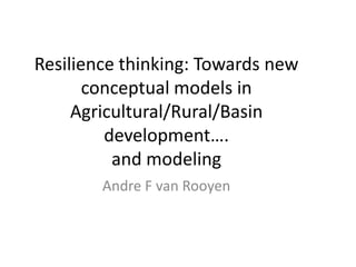 Resilience thinking: Towards new
       conceptual models in
     Agricultural/Rural/Basin
         development….
          and modeling
        Andre F van Rooyen
 