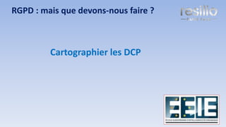 17
Cartographier les DCP
RGPD : mais que devons-nous faire ?
 