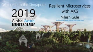 Resilient Microservices
with AKS
Nilesh Gule
@nileshgule | www.HandsOnArchitect.com
Welcome to the Singapore
 