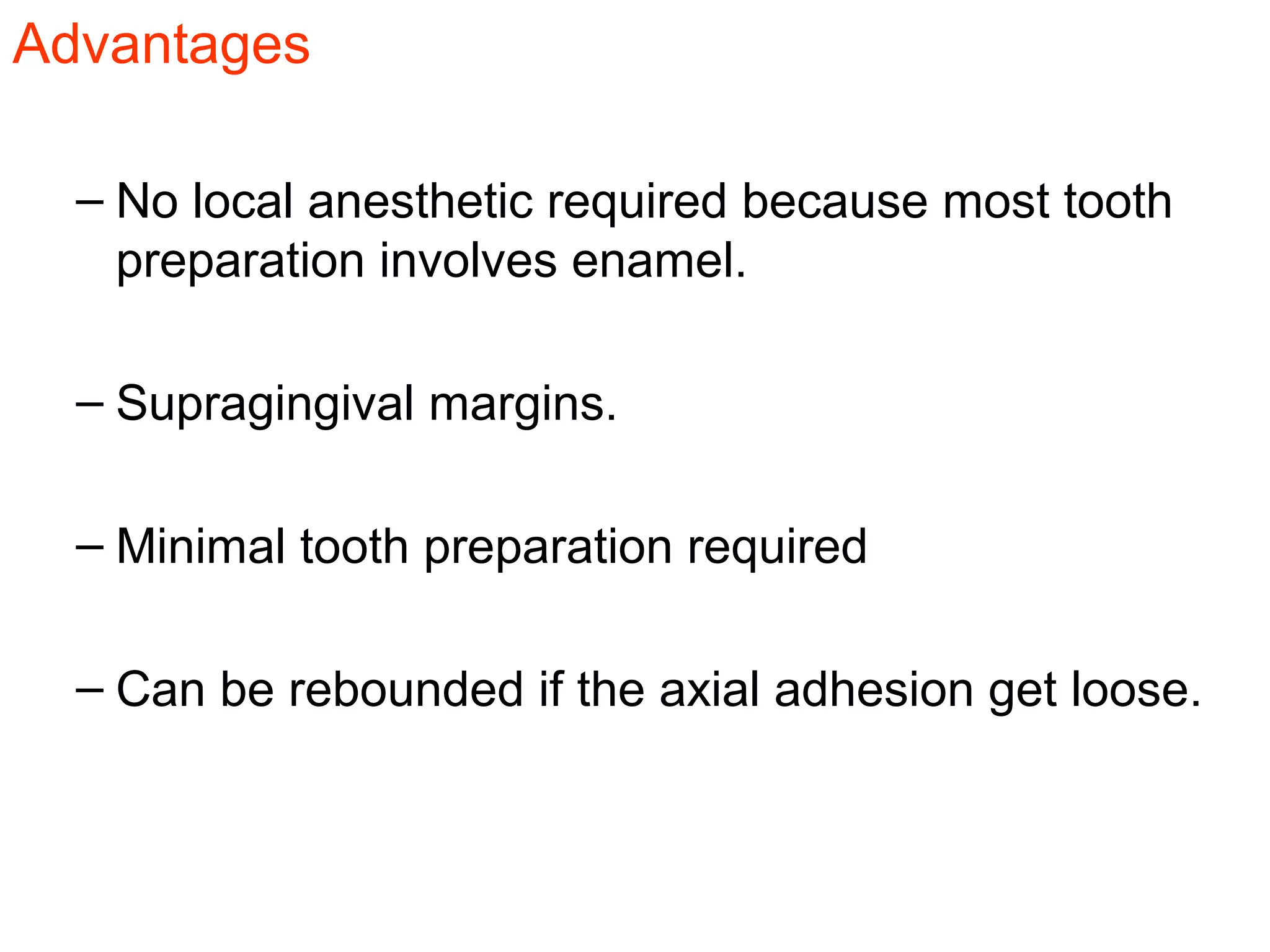 Advantages
– No local anesthetic required because most tooth
preparation involves enamel.
– Supragingival margins.
– Minimal tooth preparation required
– Can be rebounded if the axial adhesion get loose.
 
