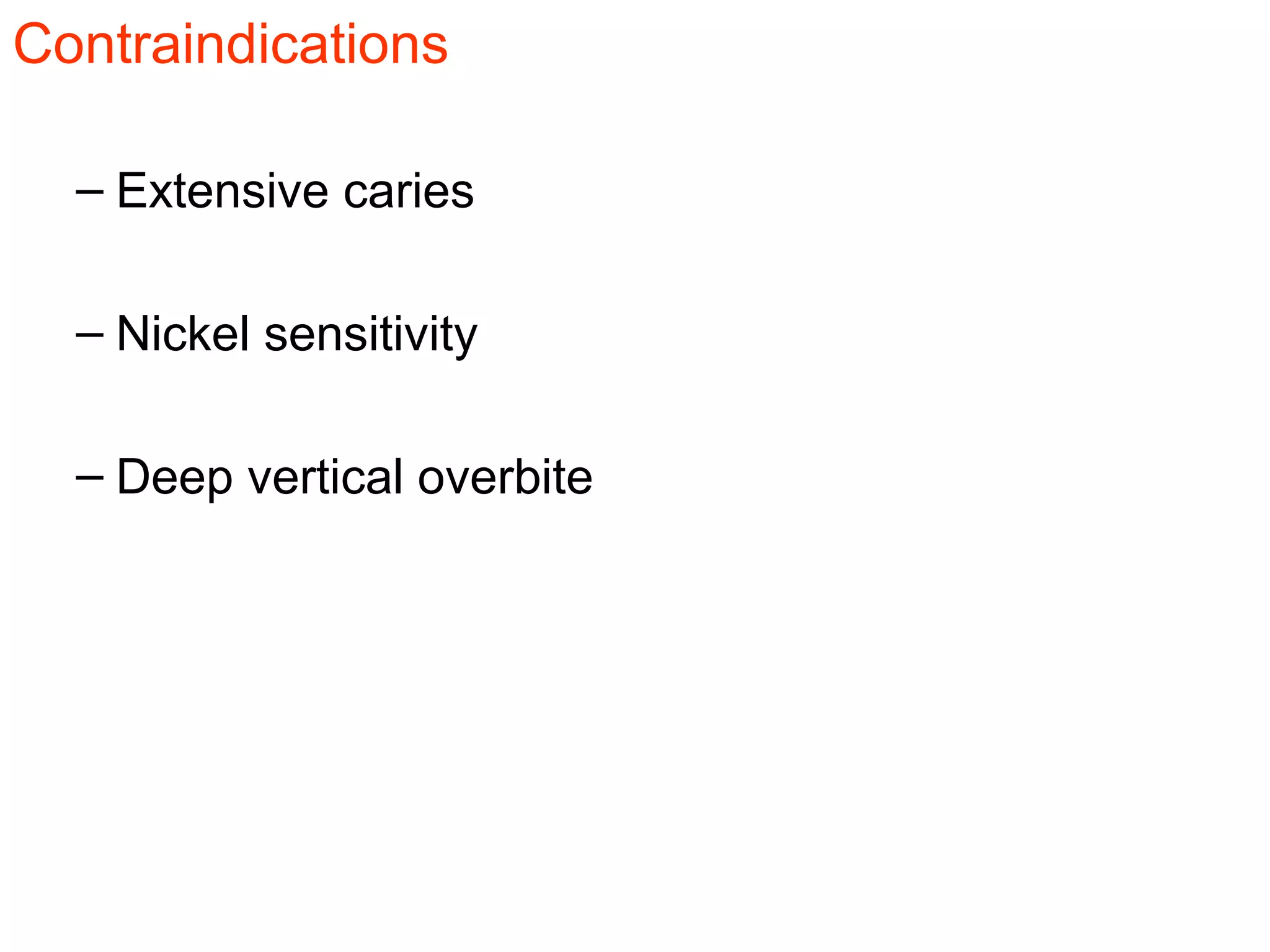 Contraindications
– Extensive caries
– Nickel sensitivity
– Deep vertical overbite
 