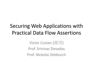 Securing Web Applications with
 Practical Data Flow Assertions
        Victor Costan (龍望)
       Prof. Srinivas Devadas
       Prof. Nickolai Zeldovich
 