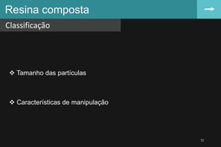  Tamanho das partículas
 Características de manipulação
Resina composta
Classificação
72
 