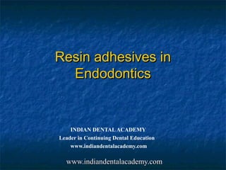 Resin adhesives in
  Endodontics


    INDIAN DENTAL ACADEMY
Leader in Continuing Dental Education
    www.indiandentalacademy.com

  www.indiandentalacademy.com
 