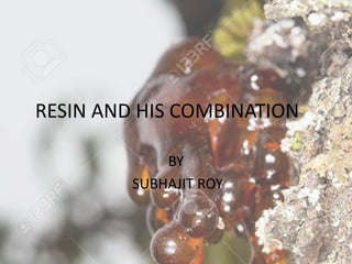 RESIN AND HIS COMBINATION
BY
SUBHAJIT ROY
 