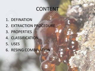 CONTENT
1. DEFINATION
2. EXTRACTION PROCEDURE
3. PROPERTIES
4. CLASSIFICATION
5. USES
6. RESING COMBINATION
 