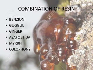 COMBINATION OF RESIN
• BENZION
• GUGGUL
• GINGER
• ASAFOETIDA
• MYRRH
• COLOPHONY
 