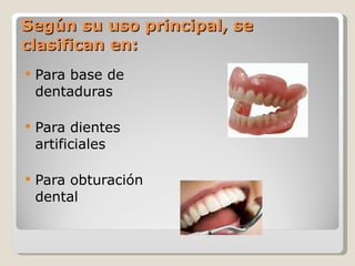Según su uso principal, se clasifican en: Para base de dentaduras Para dientes artificiales Para obturación dental 