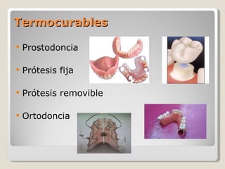 Termocurables  Prostodoncia Prótesis fija Prótesis removible Ortodoncia  