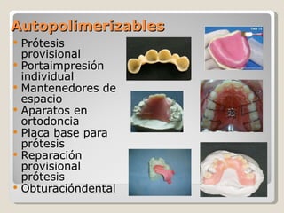 Autopolimerizables Prótesis provisional Portaimpresión individual Mantenedores de espacio Aparatos en ortodoncia Placa base para prótesis Reparación provisional prótesis Obturacióndental  