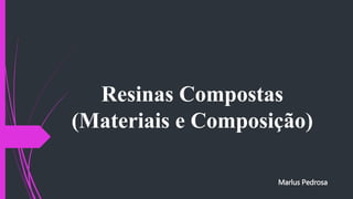 Resinas Compostas
(Materiais e Composição)
Marlus Pedrosa
 