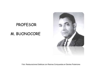 PROFESOR
M. BUONOCORE
Foto: Restauraciones Estéticas con Resinas Compuestas en Dientes Posteriores
 