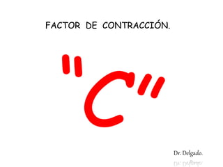 FACTOR DE CONTRACCIÓN.
Dr. Delgado.
 