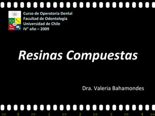 Resinas Compuestas Dra. Valeria Bahamondes  Curso de Operatoria Dental Facultad de Odontología  Universidad de Chile IV° año – 2009 