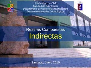 Resinas Compuestas Indirectas Santiago, Junio 2010 Universidad de Chile Facultad de Odontología Departamento de Odontología Restauradora Área de Biomateriales Odontológicos 
