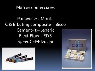 Marcas comerciales
Panavia 21- Morita
C & B Luting composite – Bisco
Cement-it – Jeneric
Flexi-Flow – EDS
SpeedCEM-Ivoclar
 