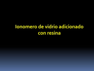 Ionomero de vidrio adicionado
con resina
 