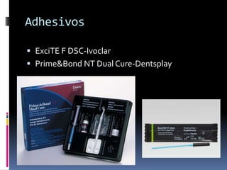 Adhesivos
 ExciTE F DSC-Ivoclar
 Prime&Bond NT Dual Cure-Dentsplay
 