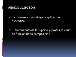 Manipulación
 Se diseñan a menudo para aplicación
específica
 El tratamiento de la superficie protésica varía
en función de su composición
 