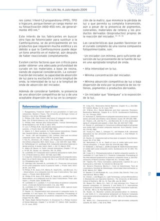 17
Vol. LXV, No. 4 Julio-Agosto 2009
Refererencias bibliográﬁcas
1.- Rueggenberg, Frederick: Depth of cure parameters in light-cure
composites. Master;s Thesis. The University of Michigan School of
Dentistry. Ann Arbor, Michigan, 1987.
2.- Phillips, R.W.: Past, Present and Future of composite resin systems.
Dent. Clin. Of North America. Vol. 25 No.2 April, 1981.
3.- Phillips, R.W.: Resinas para restauraciones. Clinicas Odontológicas
de Norteamérica. Vol. 19, No. 2, Abril, 1975.
4.- Lutz, F., Phillips, R.W.: Classiﬁcation and evaluation of composite resin
systems. J. Prosth. Dent. 50: 480-488, 1983.
5.- Albers, H. F.: Resin systems. In: Tooth colored restoratives. Chapter
two. Seventh Edition. Alto Books, Co. September, 1985.
6.- Farah, J.W. and Doughtery, E.W.: Unﬁlled, ﬁlled and microﬁlled
composite resins. Oper. Dent. 6:95-99, Summer, 1981.
7.- Fan, P.L., Dennison, J.B.., Powers, J.M.: Properties of conventional and
microﬁlled composites. Mich. Dent. Assoc. J, 62: 445-457, Sept. 1980.
8.- Paffenbarger, G.C. and Rupp, N.W.: Composite restorative materials in
dental practice: A review. Intern. Dent. J., 24: 1-11, March, 1974
9.- Albers HF. Resins. In: Tooth- colored restoratives. Chapter 7. 9st
ed.
p 111-125. BC. Decker, Inc. Hamilton, ON, CA, 2002.
10.- Leinfelder, K.F: Composite resin in anterior and posterior teeth. Dent.
Clin. of North America, 25(2): 357-364, April.1981.
11.- Craig, R.G.: Chemistry, composition and properties of composite resins.
Dent Clin of North America. Vol. 25, No. 2. p. 219-239, W.B. Saunders,
Co. Philadelphia April, 1981.
12.- Aldridge, D.W., Kenneth, N., Leinfelder, K.F.: Three year clinical study
of UV-cured composite resins in posterior teeth. J. Prosth. Dent. 50(1):
26-30, July 1933.
13.-Philips, R. W., Avery, D.R., Mehra, R., Swarts M.L., and McCune , R.J
.: Observations on a composite resin for class II restorations: Two -year
report. J. Prosth. Dent 28:164,1972.
14.- Philips, R. W., Avery, D.R., Mehra, R., Swarts M.L., and McCune, R.J .:
Observations on a composite resin for class II restorations: Three- year
report. J. Prosth. Dent, 30:891,1973.
15.- Leinfelder, K. F., Lundeen, T. F: Current status of posterior composite
resins. J.Colorado Dental Association, 3-6, July, 1983.
16.- Leinfelder, K. F.: Posterior composite resins. JADA, (special issue)
21E-26E, September, 1988.
17.- Ruyter, I.E.: Polymerization and conversion in composite resins. In:
Leinfelder, K.F. and Taylor, D.F.: Posterior composites. Proceedings of
the international symposium on posterior composite resins. p.255-286,
Chapel Hill, NC, 1982.
18.- Rawls, Ralph: Dental Polymers. In: Anusavice, K.J.: Phillips’ Science
of Dental Materials. Chapter 7. p 143-169. 11th
. Edition. W.B. Saunders,
Co. St. Louis, 2003.
19.- Craig, R.G.: Restorative Dental Materials. Chapter 10, p. 244-280.
10th
. Edition. Mosby, Co. St. Louis, 1997.
20.- O’Brien, W.J.: Dental Materials and their selection. Polymeric
Restorative Materials. Chapter 8, p. 113-131. Quintessence Publishing
Co., Inc. Chicago, 2002.
21.- Asmussen, E.: Setting time of composite restorative resins vs. content of
amine, peroxide and inhibitor. Acta Odontol. Scand. 39: 291-294, 1981.
22.- Powers, J.M., and Fan, P. L., and Marcotte, M.: In vitro accelerated
aging of composite and sealant J. Dent. Res. 60: 1672-1677, 1981.
23.- Ruyter I.E., and Oased, H.: Conversion in different depth of ultraviolet
and visible light activated composite materials. Acta Odontol. Scand.
40: 179-192, 1982.
24.- Young, K.C., Main, C., Gillespie, F.C., and Stephen, K.W.: Ultraviolet
absorption by two ultraviolet activated sealants. J. Oral Rehabil. 5:
207-213, 1978.
25.- Ruyter, I.E.: Unpolymerized surface layer on sealants. Acta Odontol.
Scand. 39: 27-32, 1981.
26.- Matsumoto, H., et. al.: Depth of cure of visible light-cured resin:
clinical simulation. J. Prosth. Dent 55: 574-578, May, 1986.
27.- De Backer, J., Dermaut, L., and Bruynooghe, W.: Depth of polymerization
of visible light-cured composite resins. Quintessence Int. 10: 693- 701,
Oct., 1985.
28.- Craig, R. G.: Photopolymerization of dental composite systems. In:
Leinfelder, K. F. and Taylor, D. F.: Posterior Composites. Proceedings of
the International Symposium on posterior composite resins. p. 243-252.
University of North Carolina. Chapel Hill, N.C. October, 1982.
29.- Tippens, P.E.: Física: Conceptos y aplicaciones. Capitulo 33. Luz e
iluminación p. 643-652. 7a. Edición Ed. McGraw Hill
30.- Navarro Plasencia, Martha C.: Color en Odontologia. Tesis de
Licenciatura. Facultad de Odontologia, Universidad Intercontinental. p.
8-60 México, D.F., 1984.
31.- Mueller, C.G and Rudolph, M.: Luz y Visión. 2da. Edición. Time- Live
International. Mexico 1982.
33.- Oxman, J. and Wiggins, K.: Light Technology. Lecture Miniresidency
in Biomaterials and Operative Dentistry. The University of Minnesota
School of Dentistry. 3M. Co., St. Paul, MN, July 18, 2002.
34.- Bowen, R.L., Menis, D.L., Setz, L.E. and Jennings, K.A.: Theory of
polymer composites. In: Vanherle, G. and Smith, D. C.: International
Symposium on Posterior Composite resin dental restorative materials.
p. 95-106. 3M Co. St. Paul Minnesota, USA. 1985.
35.- Ruyter, I.E.: Monomer systems and polymerization: In: Vanherle,
G. and Smith, D. C.: International Symposium on Posterior Composite
resin dental restorative materials. p. 109-136. 3M Co. St. Paul Minnesota,
USA. 1985.
36.- Watts, D.C.: Characteristics of visible light-activated composite
systems. Br. Dent. J. 156: 6-10, 1984.
res como: 1-fenil-1,2-propandiona (PPD), TPO
o Irgacure, porque tienen un rango menor en
su fotoactivación (400-450 nm), de general-
mente 410 nm.17
Este interés de los fabricantes en buscar
otro tipo de fotoiniciador para sustituir a la
Camforquinona, se da principalmente en los
productos que requieren mucha estética y es
debido a que la Camforquinona puede dejar
un tono amarillo en el material, aún después
de haber reaccionado completamente.
Existen ciertos factores que son críticos para
poder obtener una adecuada profundidad de
curado en los materiales a base de resina,
siendo de especial consideración. La concen-
tración del iniciador, la capacidad de absorción
de luz para su excitación a cierta longitud de
onda, la intensidad de la luz a la longitud de
onda de absorción del iniciador.
Además de considerar también, la presencia
de una absorción competitiva de luz y de una
aceptable dispersión de la luz en la composi-
ción de la matriz, que minimice la pérdida de
luz y que permita su completa transmisión,
aún a pesar de la presencia de pigmentos,
colorantes, materiales de relleno y los pro-
ductos derivados (bioproductos) propios de
la reacción del iniciador. 34, 35, 36
Las características que pueden favorecer en
el curado completo de una resina compuesta
fotopolimerizable, son:
· Un iniciador con mínima, pero suficiente ab-
sorción de luz proveniente de la fuente de luz
en una apropiada longitud de onda.
• Alta intensidad en la luz.
• Mínima concentración del iniciador.
• Mínima absorción competitiva de luz o baja
dispersión de esta por la presencia de los re-
llenos, pigmentos o productos derivados.
• Un iniciador que “blanquea” a la exposición
de la luz.
 