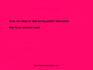 DRAWBACKS
 Does not adapt to cast during pattern fabrication
 Wax flows between mesh
www.indiandentalacademy.com
 