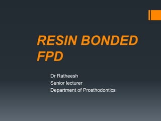 RESIN BONDED
FPD
Dr Ratheesh
Senior lecturer
Department of Prosthodontics
 