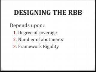 DESIGNING THE RBB
Depends upon:
1. Degree of coverage
2. Number of abutments
3. Framework Rigidity
 
