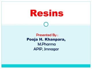 Presented By :
Pooja H. Khanpara,
M.Pharma
APIP, Jmnagar
Resins
 