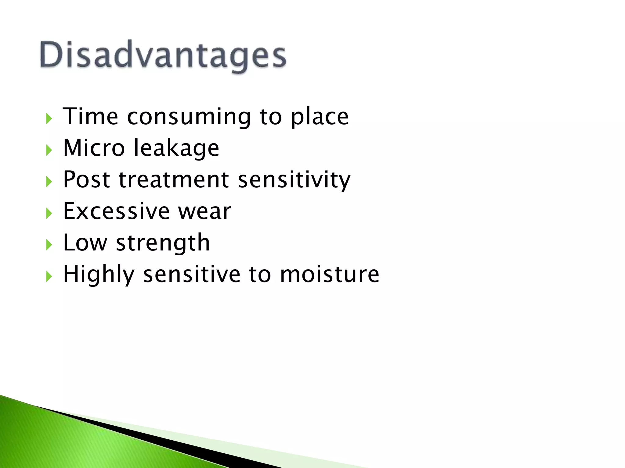  Time consuming to place
 Micro leakage
 Post treatment sensitivity
 Excessive wear
 Low strength
 Highly sensitive to moisture
 