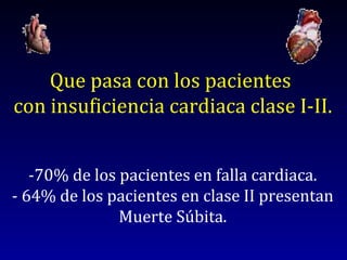 Que pasa con los pacientes  con insuficiencia cardiaca clase I-II.  -70% de los pacientes en falla cardiaca. - 64% de los pacientes en clase II presentan Muerte Súbita. 
