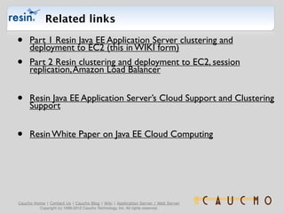 Related links

•    Part 1 Resin Java EE Application Server clustering and
     deployment to EC2 (this in WIKI form)
•   ...