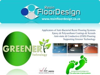 www.resinfloordesign.co.za


 Applicators of Anti-Bacterial Resin Flooring Systems
          Epoxy & Polyurethane Coatings & Screeds
           Anti-static & Conductive (ESD) Flooring
                     Supporting Greener Technology




www.reddice.co.za
 