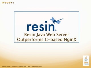 Resin Java Web Server
                        Outperforms C-based NginX




Caucho Home | Contact Us | Caucho Blog | Wiki | Application Server
 