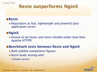Resin outperforms NginX

     •Resin
         • Reputation as fast, lightweight and powerful Java
             application...