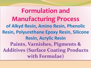 Formulation and
Manufacturing Process
of Alkyd Resin, Amino Resin, Phenolic
Resin, Polyurethane Epoxy Resin, Silicone
Resin, Acrylic Resin
Paints, Varnishes, Pigments &
Additives (Surface Coating Products
with Formulae)
 