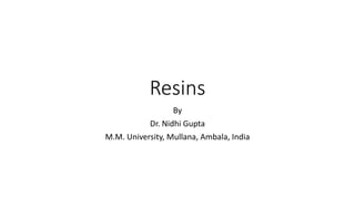 Resins
By
Dr. Nidhi Gupta
M.M. University, Mullana, Ambala, India
 