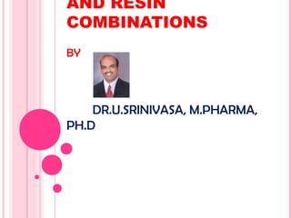 AND RESIN
COMBINATIONS
BY

DR.U.SRINIVASA, M.PHARMA,
PH.D

 
