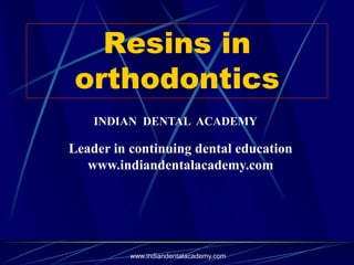 Resins in
orthodontics
www.indiandentalacademy.com
INDIAN DENTAL ACADEMY
Leader in continuing dental education
www.indiandentalacademy.com
 