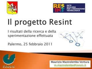 Il progetto Resint I risultati della ricerca e della  sperimentazione effettuata Palermo, 25 febbraio 2011 Maurizio Mastrolembo Ventura m.mastrolembo@censis.it C E N S I S 
