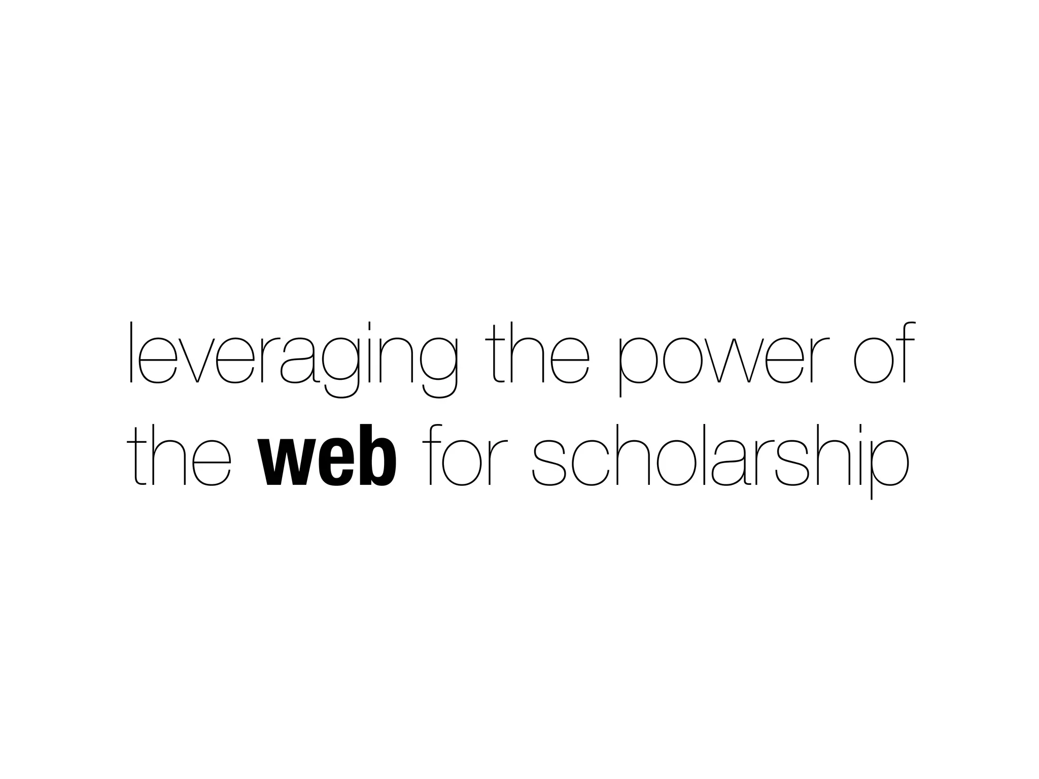 leveraging the power of
the web for scholarship
 