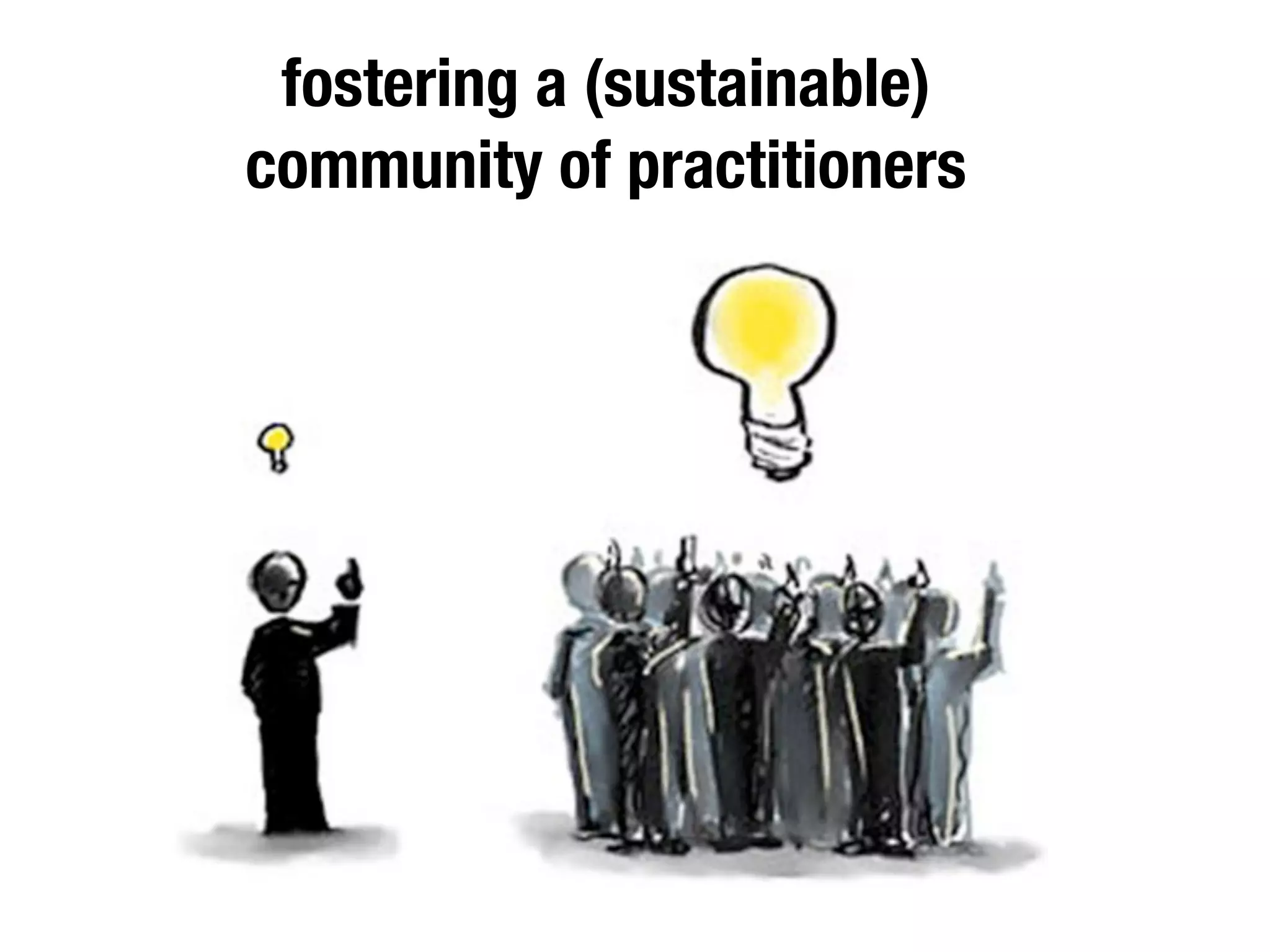 fostering a (sustainable)
community of practitioners
 