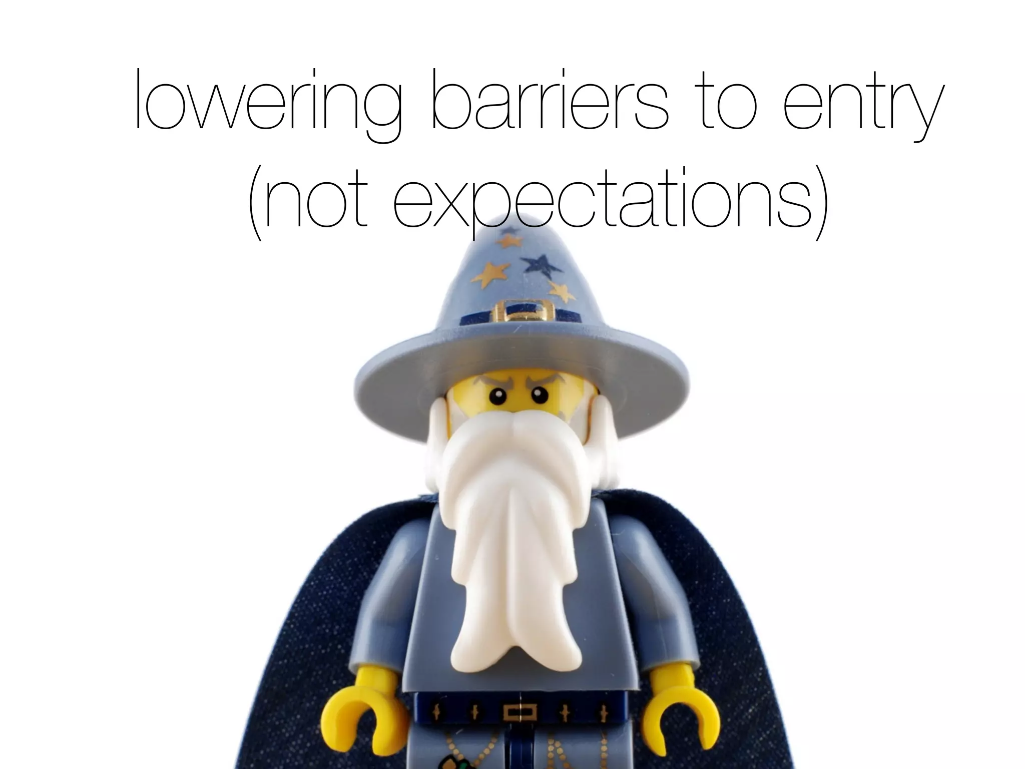 lowering barriers to entry
(not expectations)
 