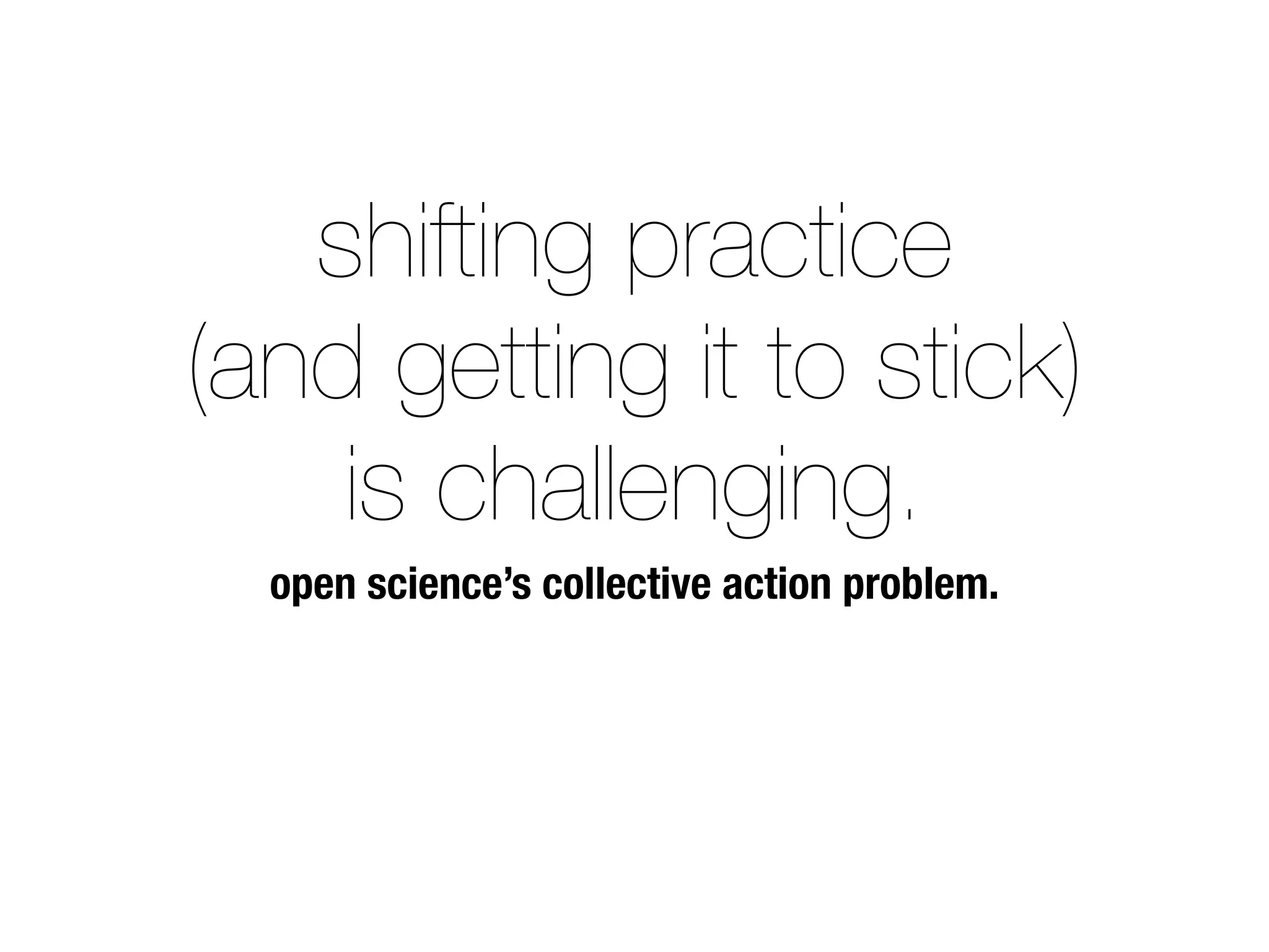 shifting practice
(and getting it to stick)
is challenging.
open science’s collective action problem.
 